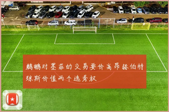 鹈鹕对墨菲的交易要价高昂赫伯特琼斯价值两个选秀权