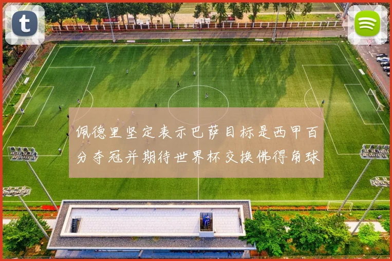 佩德里坚定表示巴萨目标是西甲百分夺冠并期待世界杯交换佛得角球衣