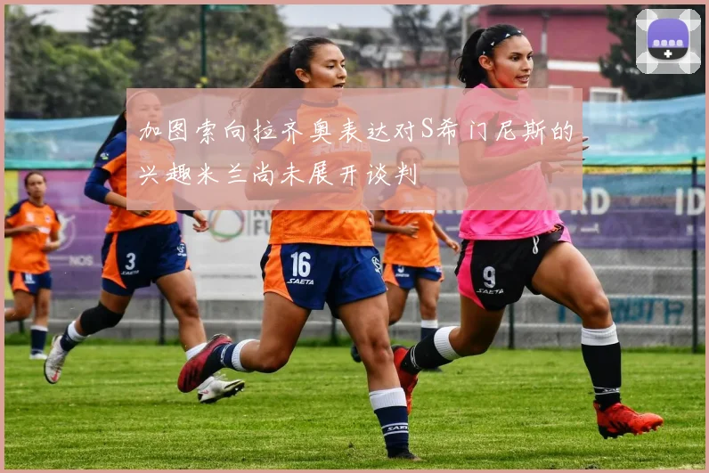 加图索向拉齐奥表达对S希门尼斯的兴趣米兰尚未展开谈判