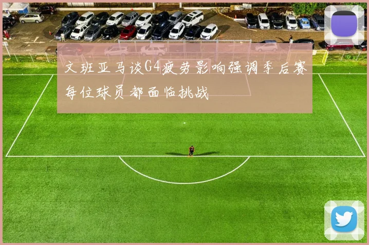 文班亚马谈G4疲劳影响强调季后赛每位球员都面临挑战
