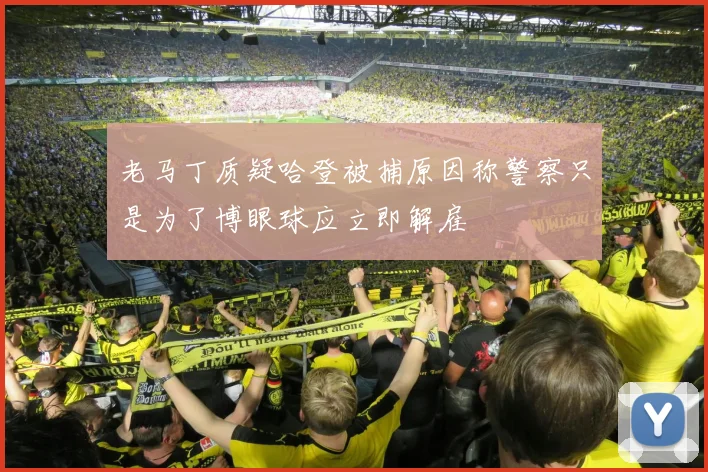 老马丁质疑哈登被捕原因称警察只是为了博眼球应立即解雇