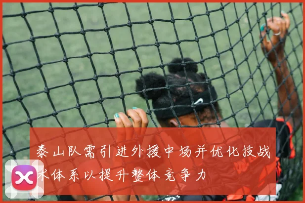 泰山队需引进外援中场并优化技战术体系以提升整体竞争力