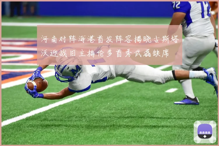 河南对阵海港首发阵容揭晓古斯塔沃迎战旧主梅伦多首秀武磊缺席