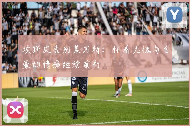 埃斯皮告别莱万特：怀着无愧与自豪的情感继续前行